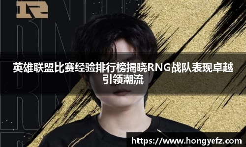 英雄联盟比赛经验排行榜揭晓RNG战队表现卓越引领潮流