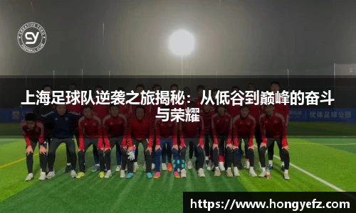 上海足球队逆袭之旅揭秘：从低谷到巅峰的奋斗与荣耀