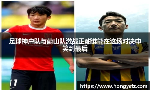 足球神户队与蔚山队激战正酣谁能在这场对决中笑到最后